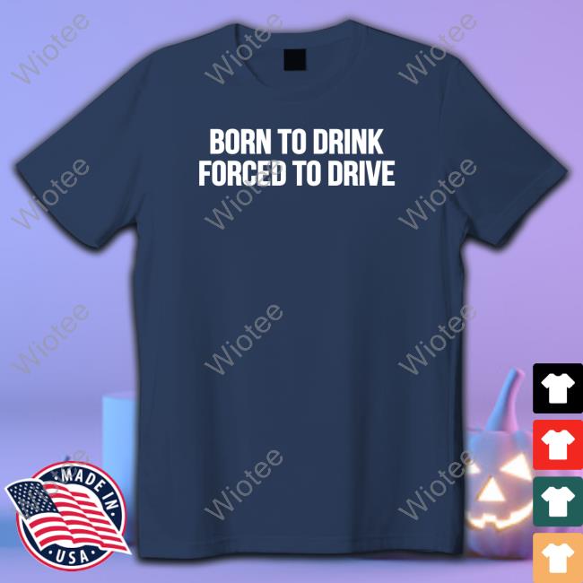 Shitheadsteve Born To Drink Forced To Drive Shirts
