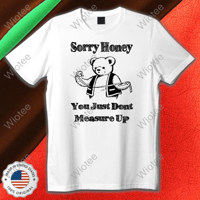 Sorry Honey You Just Dont Measure Up Limited Edition Yellow Tee Shirts