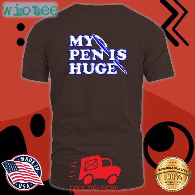 Shirts That Go Hard My Pen Is Huge Tee Shirtsthtgohard