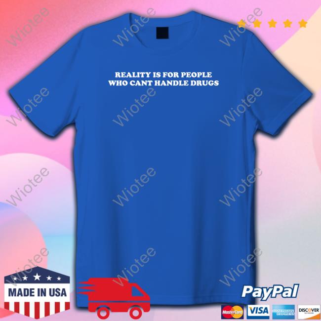 Shirts That Go Hard Reality Is For People Who Cant Handle Drugs Shirt Shirts That Go Hard Reality Is For People Who Cant Handle Drugs T Shirt