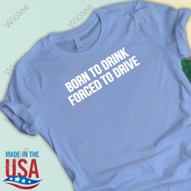 Official Shitheadsteve Merch Born To Drink Forced To Drive T Shirt Shitheadsteve Merch Born To Drink Forced To Drive T Shirt