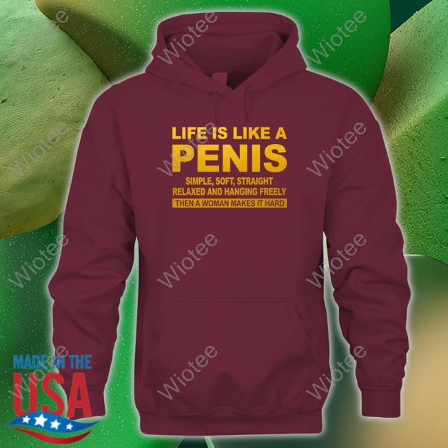 Life Is Like A Penis Shirts Life Is Like A Penis Simple Soft Straight Relaxed And Hanging Freely Then A Woman Makes It Hard Sweatshirt
