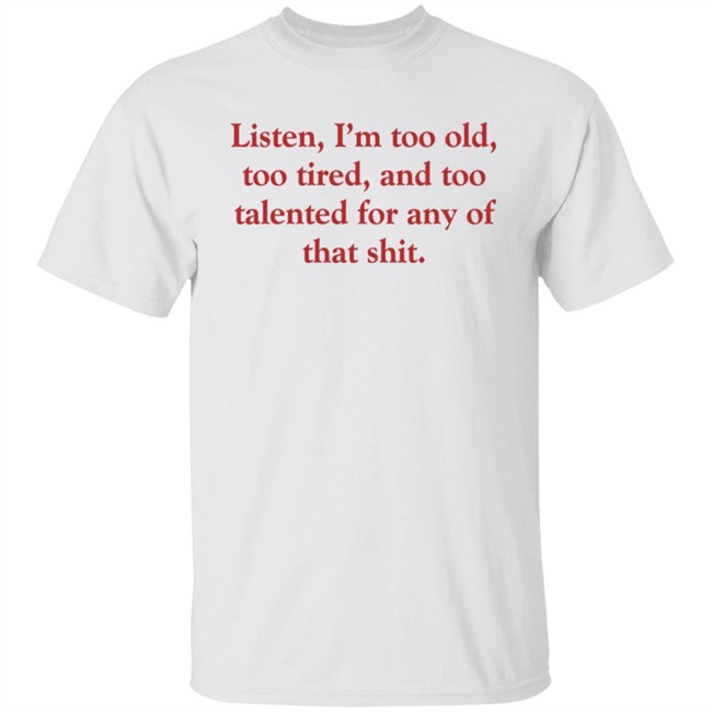 Listen I'm Too Old Too Tired And Too Talented For Any Of That Shit Shirt Samira Ahmed