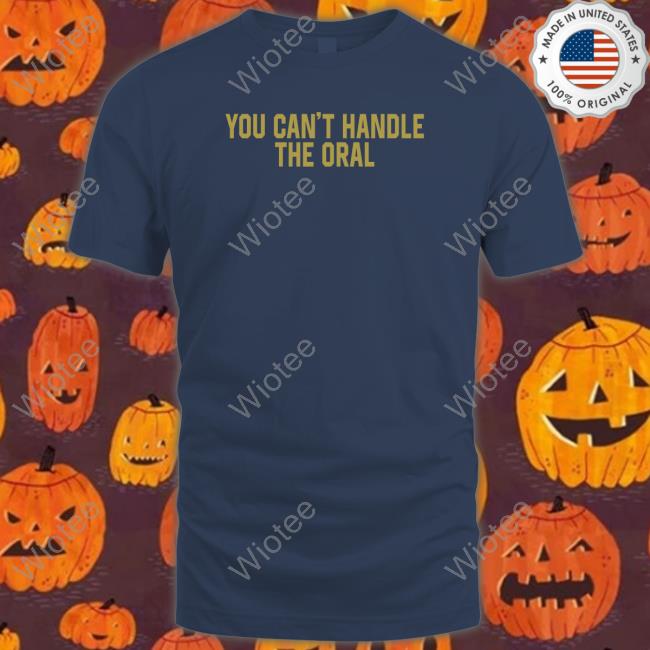 You Can't Handle The Oral T Shirt