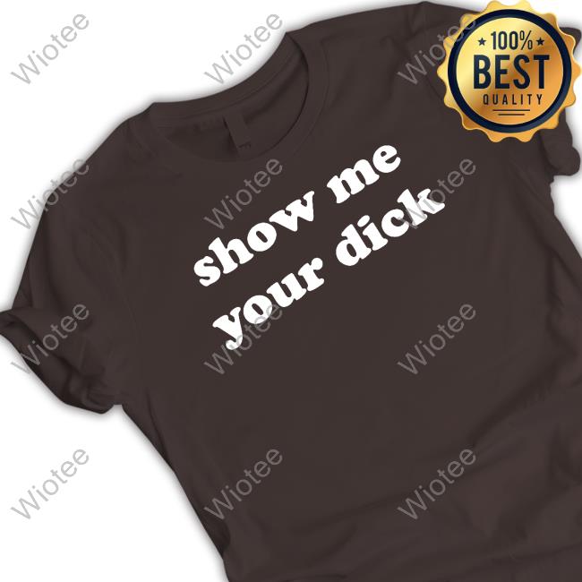Show Me Your Dick T Shirt Shirts That Go Hard Show Me Your Dick TankTop