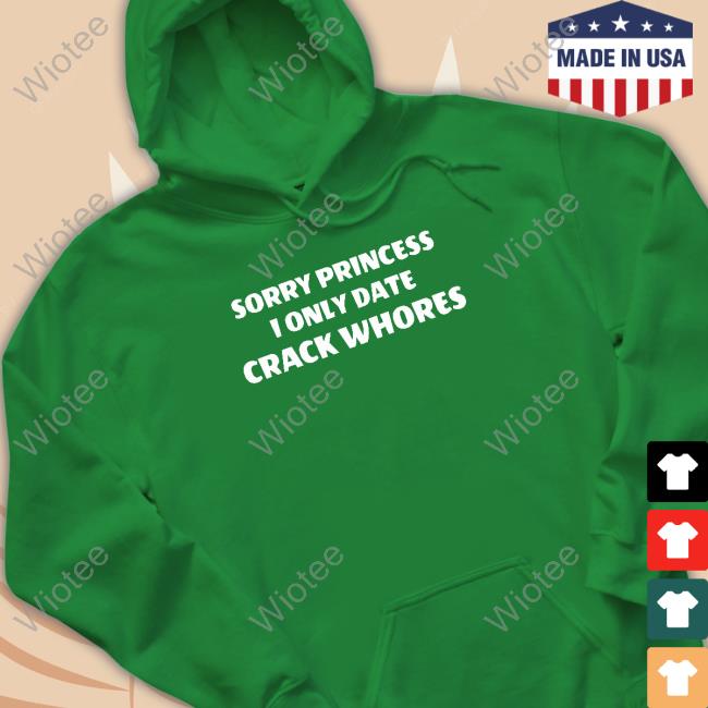 Sorry Princess I Only Date Crack Whores Sweatshirt Leon #Freeslashajit Sorry Princess I Only Date Crack Whores Tee Shirt Leon #Freeslashajit