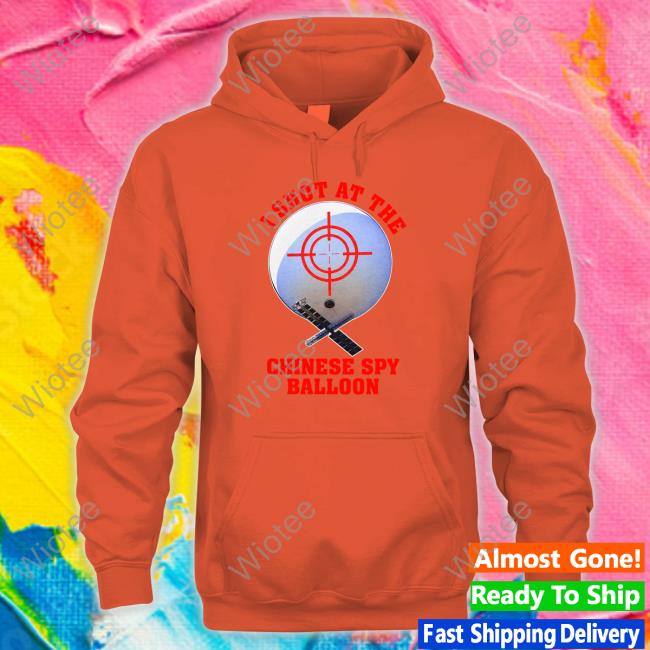 I Shot At The Chinese Spy Balloon Hooded Sweatshirt Shitheadsteve Merch