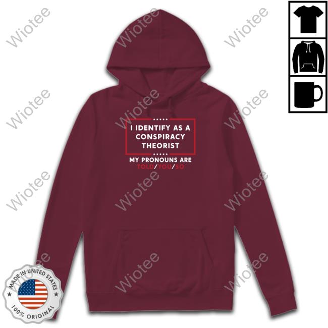 I Identify As A Conspiracy Theorist Shirt I Identify As A Conspiracy Theorist My Pronouns Are Told You So Shirt Daniel Horowitz