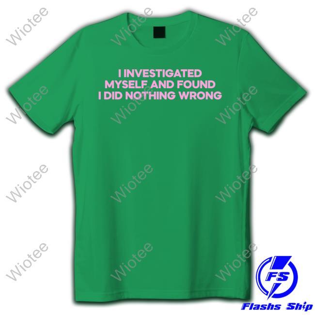 I Investigated Myself And Found I Did Nothing Wrong Shirts