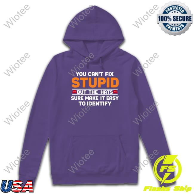 You Can't Fix Stupid But The Hats Shirt Official You Can't Fix Stupid But The Hats Sweatshirt