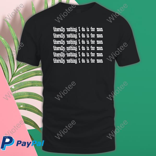 Literally Nothing I Do Is For Men T Shirts