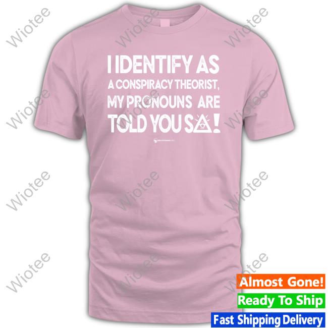 I Identify As A Conspiracy Theorist My Pronouns Are Told You So Tee Shirt Official Wearechange Merch I Identify As A Conspiracy Theorist My Pronouns Are Told You So Long Sleeve