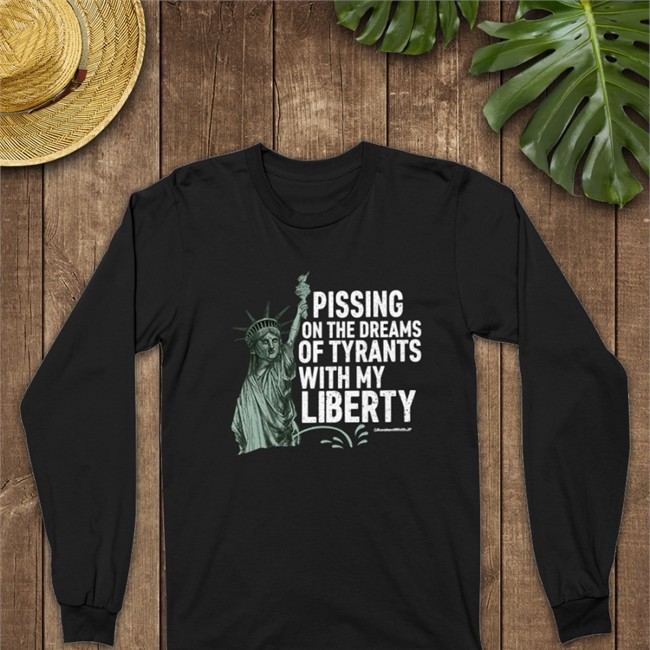 Pissing On The Dreams Of Tyrants T Shirt With My Liberty