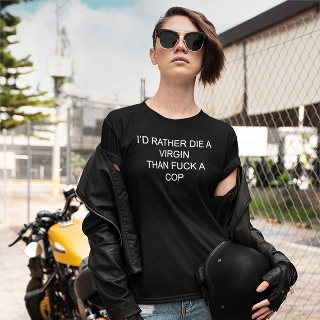 I'd Rather Die A Virgin Than Fuck A Cop Hoodie Shirts That Go Hard Shirts That Go Hard Merch I'd Rather Die A Virgin Than Fuck A Cop T Shirt Shirtsthtgohard