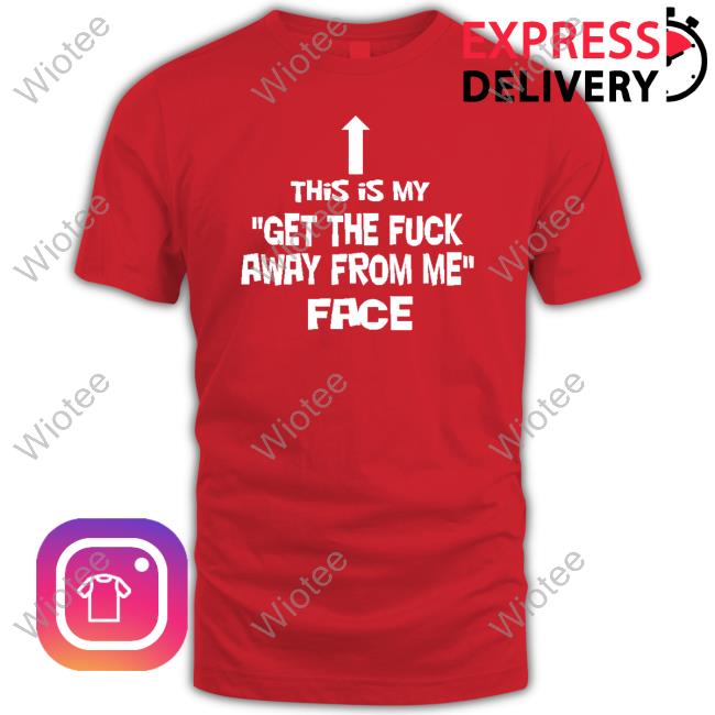 Limited Edition This Is My Get The Fuck Away From Me Face Shirt