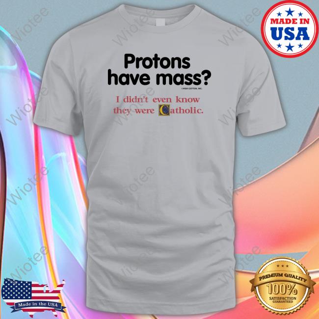 Protons Have Mass I Didn't Even Know They Were Catholic Long Sleeve T Shirt