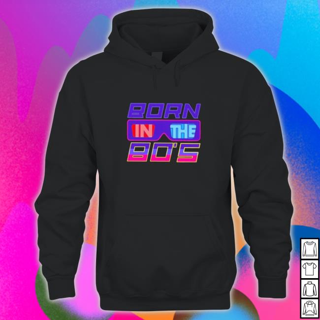 Official Born in the 80s Shirt Official Born in the 80s Hoodie