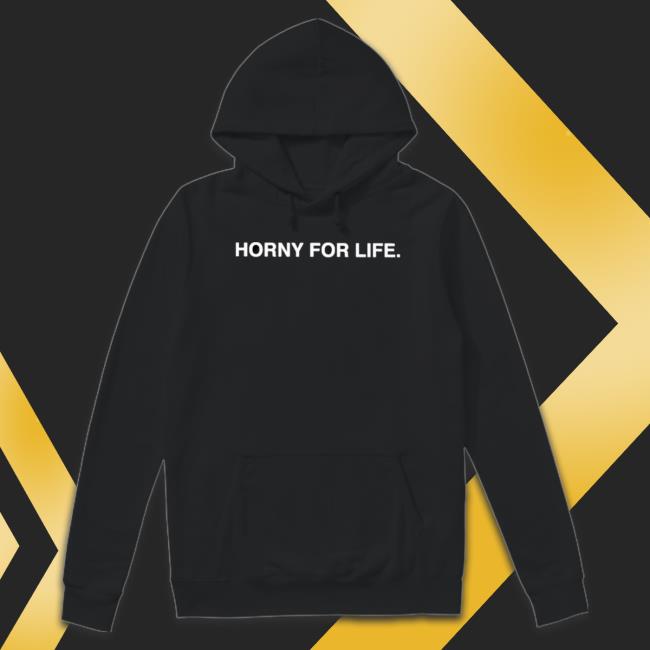 Horny For Life Hooded Sweatshirt Horny For Life Tee Shirt