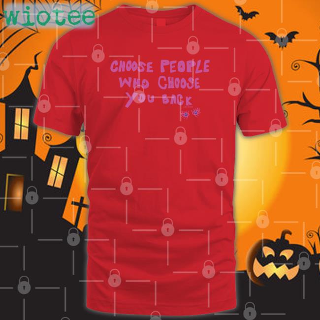 Lane Moore Merch Choose People Who Choose You Back Tee Shirt Choose People Who Choose You Back T Shirt