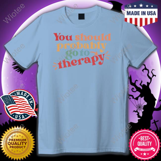 Official You Should Probably Go To Therapy Long Sleeve Tee You Should Probably Go To Therapy Hoodie