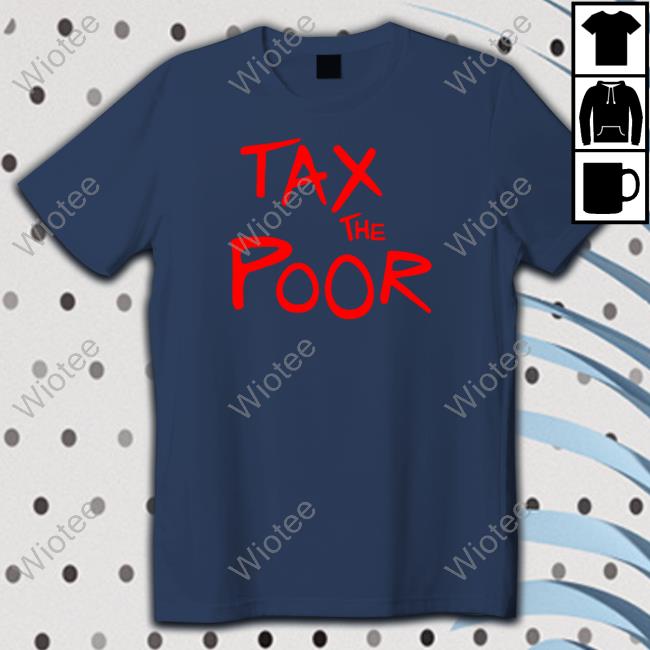 Shitheadsteve Merch Tax The Poor Sweatshirt Tax The Poor T Shirt