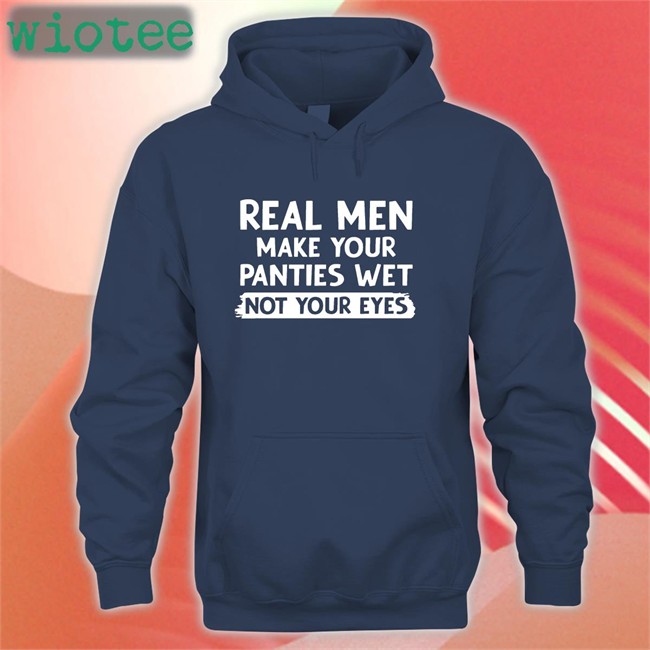 Shirts That Go Hard Real Men Make You Panties Wet Not Your Eyes Unisex T-Shirt Shirts That Go Hard Real Men Make You Panties Wet Not Your Eyes Unisex Hoodie Shirt