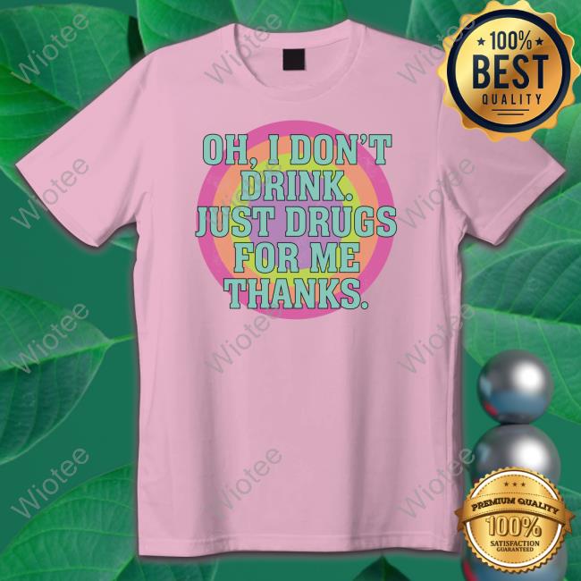 Official Oh I Don't Drink Just Drugs For Me Thanks T Shirt