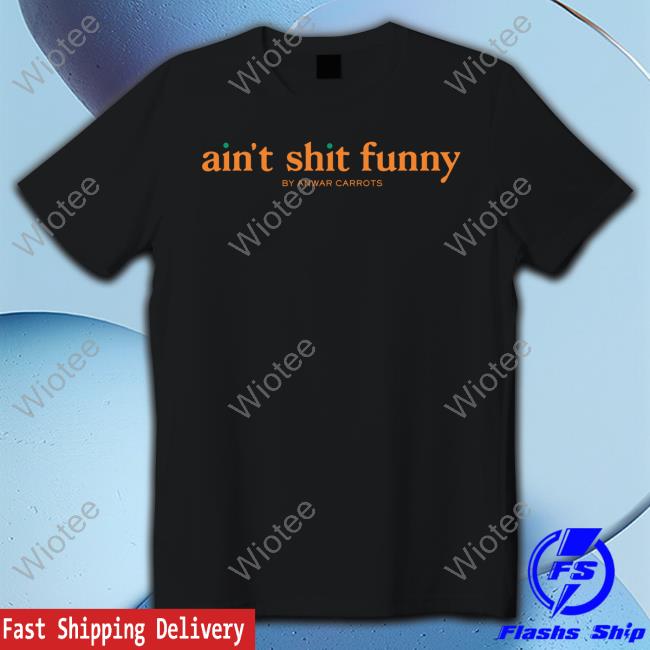 Ain't Shit Funny Shirt Scoopb Ain't Shit Funny By Anwar Carrots Shirt Anwar Carrots Merch Scoopb