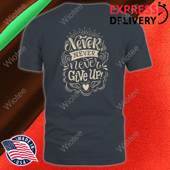 Never Give Up Tee Shirt Official Never Give Up Tees