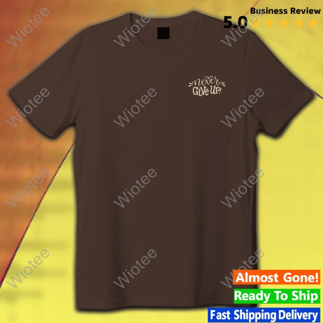 Never Give Up Tee Shirt Never Give Up Edition Limited Tee Shirt