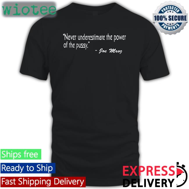 Never Underestimate The Power Of The Pussy Joe Mroz Tee
