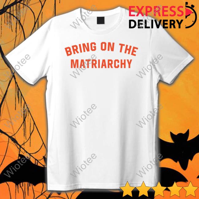 Bring On The Matriarchy T-Shirt