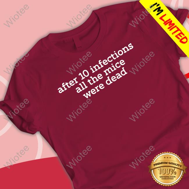 After 10 Infections All The Mice Were Dead T Shirts After 10 Infections All The Mice Were Dead Shirt