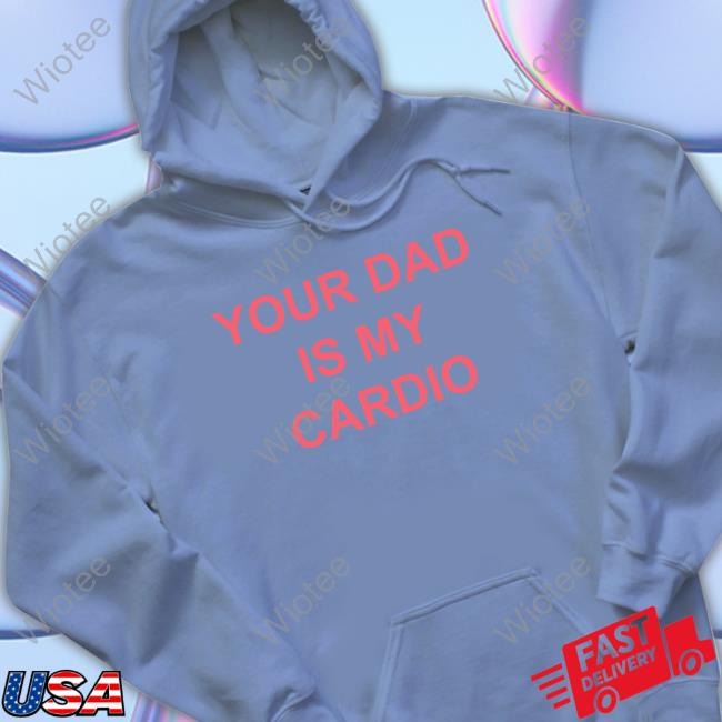 Your Dad Is My Cardio Sweatshirt Batu El Salvaje Batuelsalvaje Your Dad Is My Cardio Shirt Batu El Salvaje Batuelsalvaje