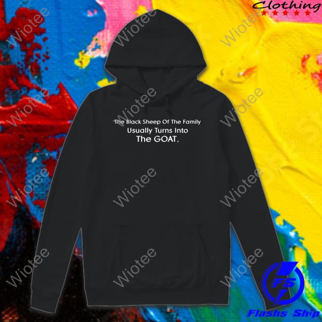 The Black Sheep Of The Family Usually Turns Into The Goat Tee Shirt Official The Black Sheep Of The Family Usually Turns Into The Goat T Shirt