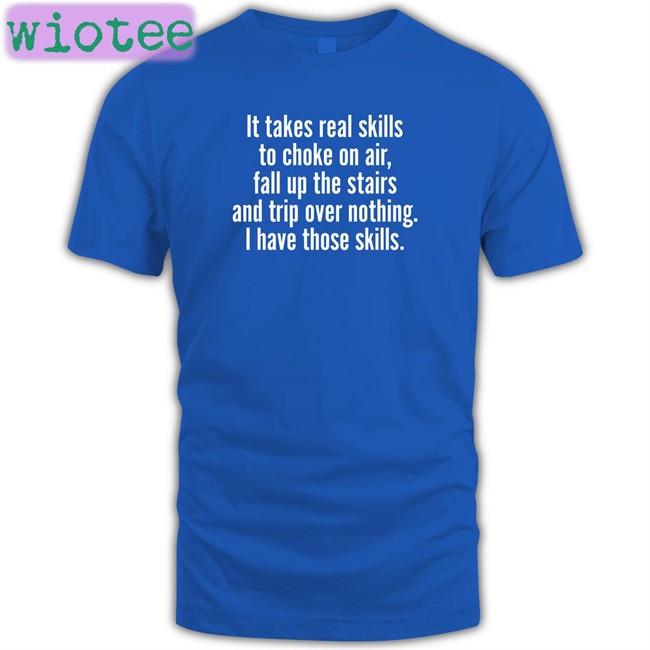It Takes Real Skills To Choke On Air Fall Up The Stairs And Trip Over Nothing I Have Those Skills Shirt Joe Biden Jenna Ellis Catalog Favorites Merch