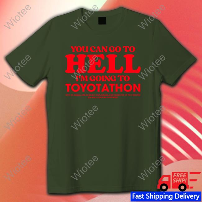 Official TeeShirtPalace You Can Go To Hell Im Going To Toyotathon Sweatshirt TeeShirtPalace You Can Go To Hell Im Going To Toyotathon Shirts