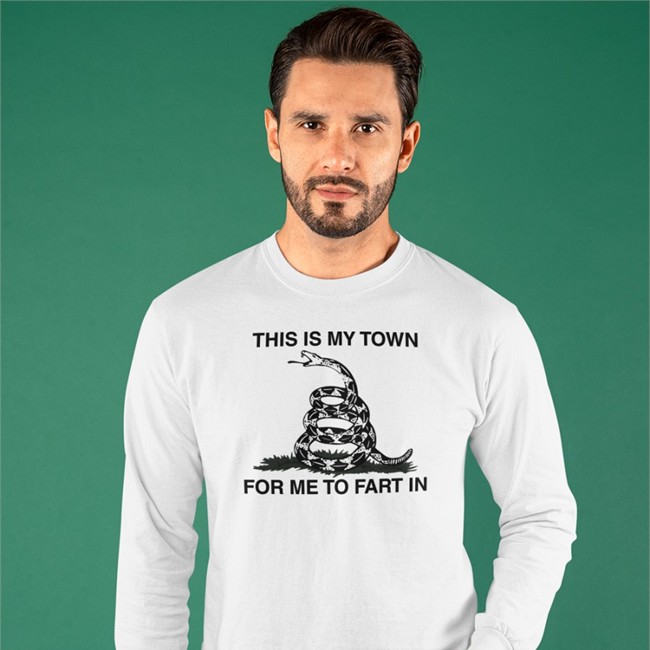 This Is My Town For Me To Fart In Shirt This Is My Town For Me To Fart In Sweatshirt That Go Hard Merch
