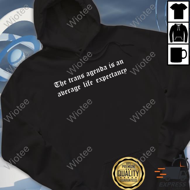 The Trans Agenda Is An Average Life Expectancy Hoodie The Trans Agenda Is An Average Life Expectancy Tee