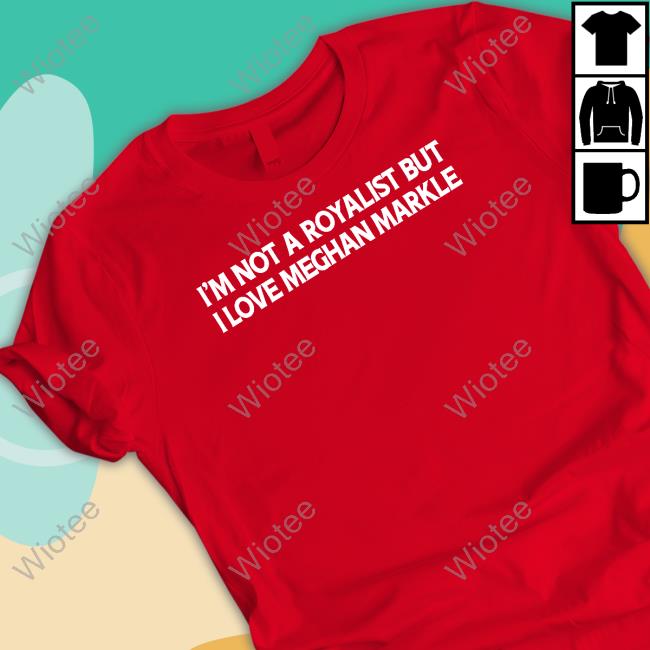 I'm Not A Royalist But I Love Meghan Markle T Shirt I'm Not A Royalist But I Love Meghan Markle Shirts