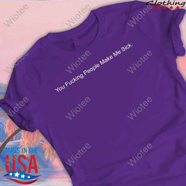 Shirts That Go Hard You Fucking People Make Me Sick Tee Shirtsthtgohard Shirts That Go Hard You Fucking People Make Me Sick Cap Shirtsthtgohard