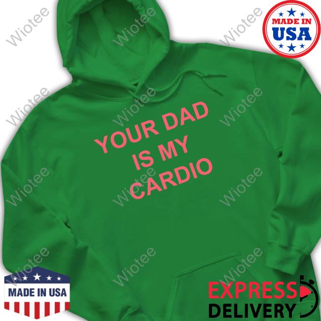 Your Dad Is My Cardio Sweatshirt Batu El Salvaje Batuelsalvaje Your Dad Is My Cardio Tee Shirt