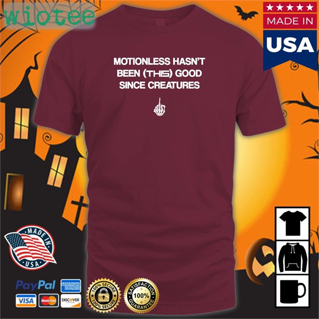 Motionless Hasn't Been This Good Since Creatures Tee