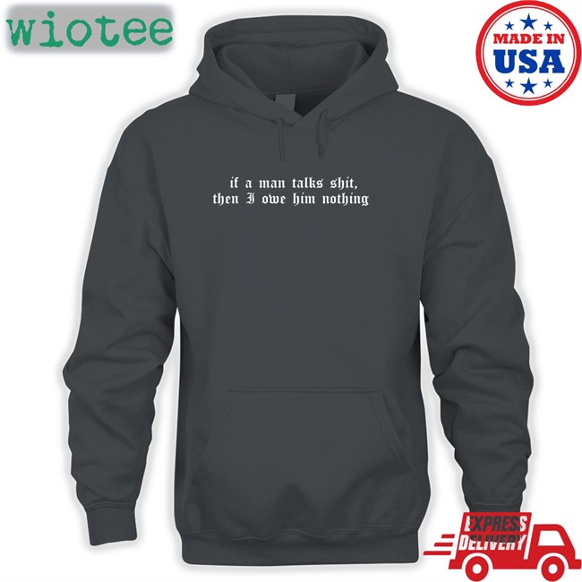 If A Man Talks Shit Then I Owe Him Nothing Long Sleeve T Shirt Milkstrology