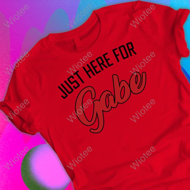 Just Here For Gabe Shirt Just Here For Gabe TShirts