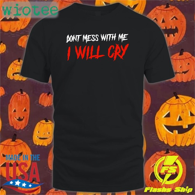 Don't Mess With Me I Will Cry Tee Shirt