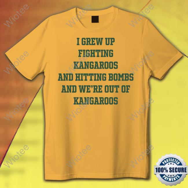 I Grew Up Fighting Kangaroos And Hitting Bombs And We're Out Of Kangaroos T Shirt