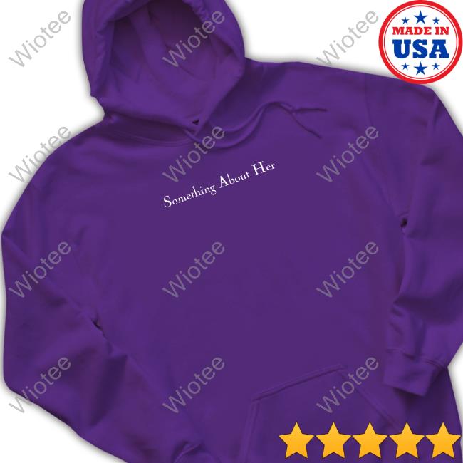 Something About Her Hooded Sweatshirt Something About Her Merch Something About Her Tee Shirt Shopsomethingabouther