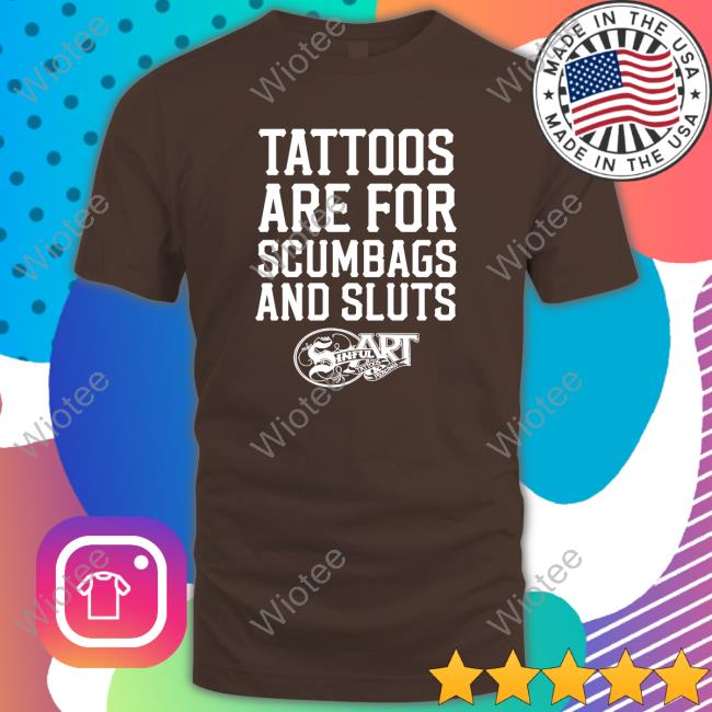 Shirts That Go Hard Shirtsthtgohard Tattoos Are For Scumbags And Sluts Shirt