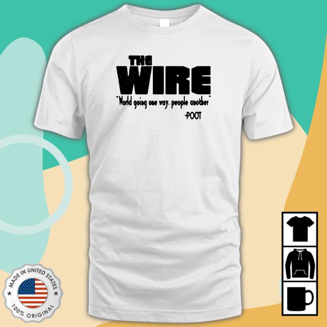 Official The Wire World Going One Way People Another Poot Shirt 2022 Official The Wire World Going One Way People Another Poot Shirt
